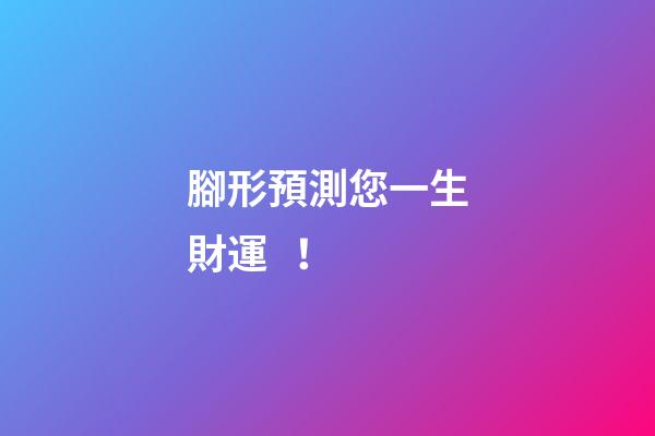 腳形預測您一生財運！